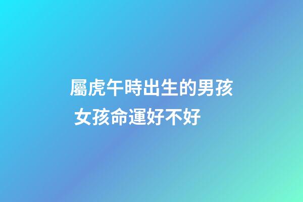 屬虎午時出生的男孩 女孩命運好不好